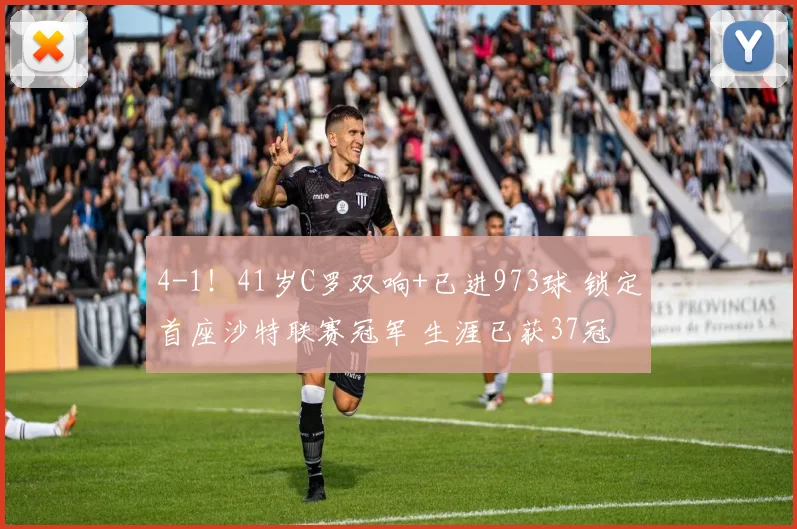 4-1!41岁C罗双响+已进973球 锁定首座沙特联赛冠军 生涯已获37冠