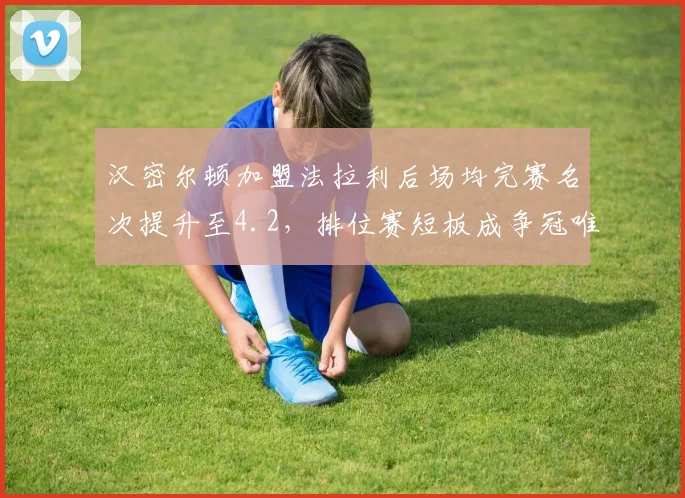 汉密尔顿加盟法拉利后场均完赛名次提升至4.2，排位赛短板成争冠唯一变量__br_