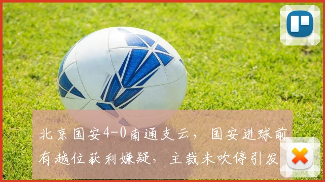 北京国安4-0南通支云,国安进球前有越位获利嫌疑,主裁未吹停引发客队集体抗议