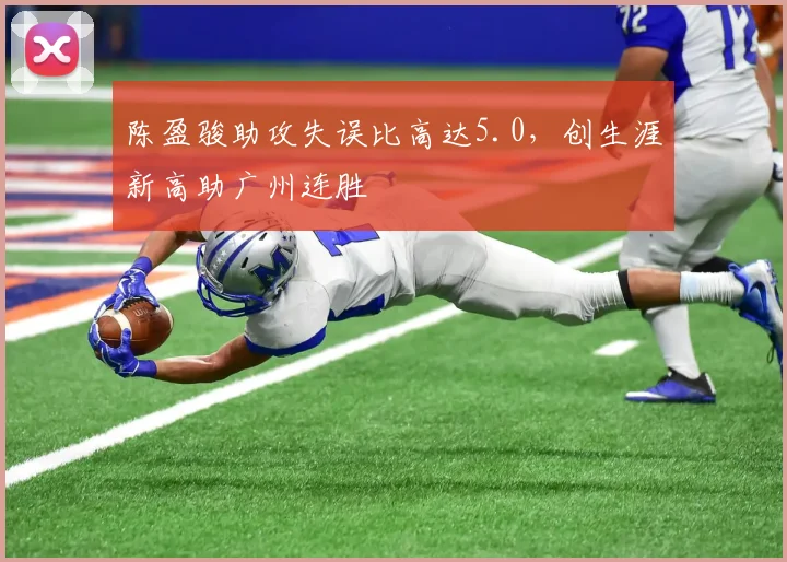 陈盈骏助攻失误比高达5.0,创生涯新高助广州连胜