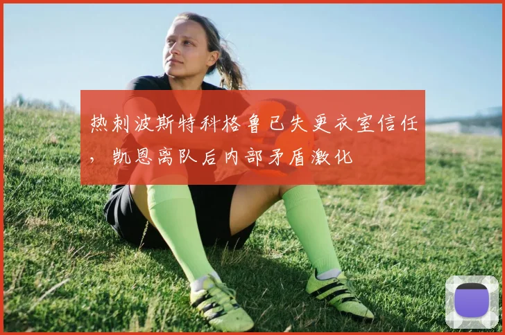 热刺波斯特科格鲁已失更衣室信任,凯恩离队后内部矛盾激化